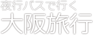 夜行バスで行く大阪お気楽旅行