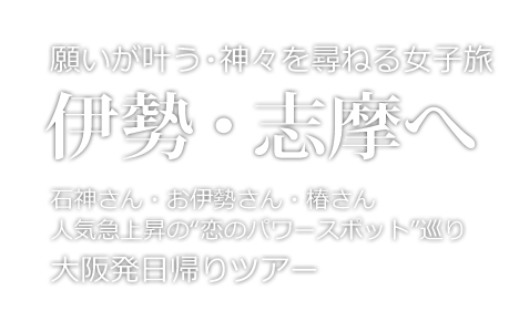 石神さん・お伊勢さん・椿さん 願いが叶う神々を尋ねる女子旅 日帰りツアー