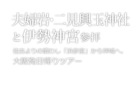 夫婦岩・二見興玉神社と伊勢神宮 日帰りツアー