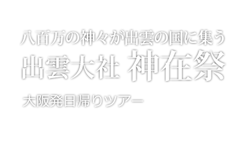神々の国・出雲　出雲大社神在祭　大阪発日帰りツアー
